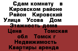 Сдам комнату , в Кировском районе › Район ­ Кировский › Улица ­ Усова › Дом ­ 37 › Этажность дома ­ 5 › Цена ­ 5 000 - Томская обл., Томск г. Недвижимость » Квартиры аренда   . Томская обл.